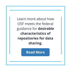Read more about how OSF meets the federal guidance for desirable characteristics of repositories for data sharing.