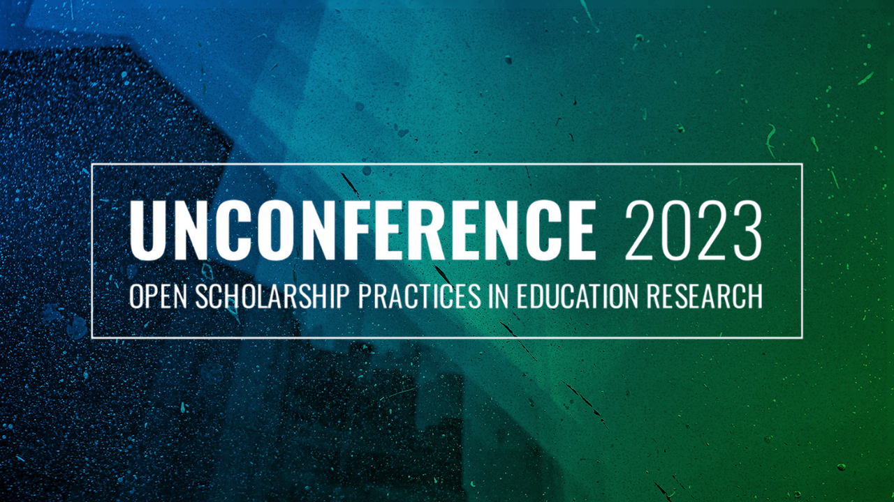 Blue/green background with text: Unconference 2023 Open Scholarship Practices in Education Research